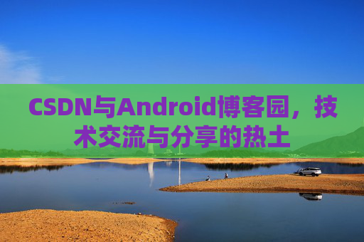 CSDN与Android博客园，技术交流与分享的热土
