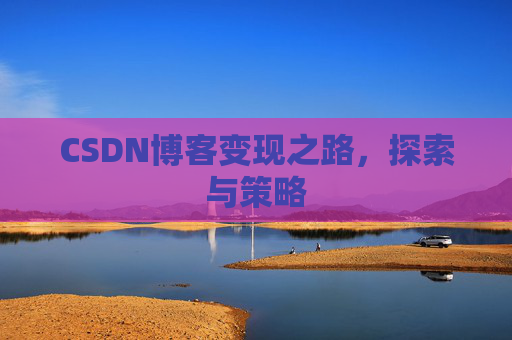 CSDN博客变现之路,探索与策略
