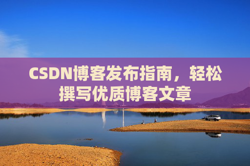 CSDN博客发布指南，轻松撰写优质博客文章