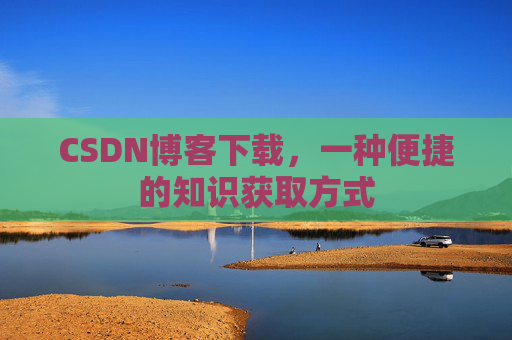 CSDN博客下载，一种便捷的知识获取方式