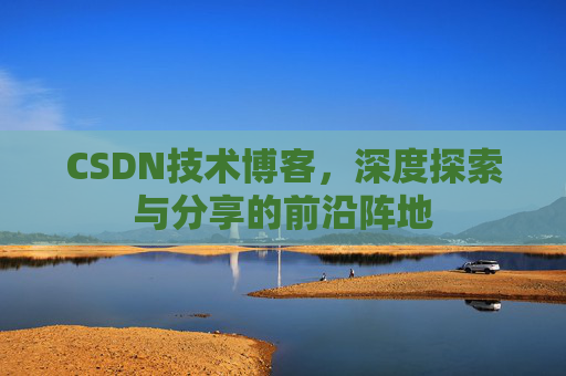 CSDN技术博客，深度探索与分享的前沿阵地